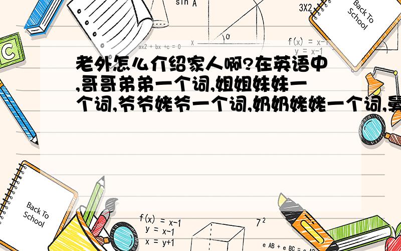 老外怎么介绍家人啊?在英语中,哥哥弟弟一个词,姐姐妹妹一个词,爷爷姥爷一个词,奶奶姥姥一个词,舅舅、叔叔、大爷、姑父、姨