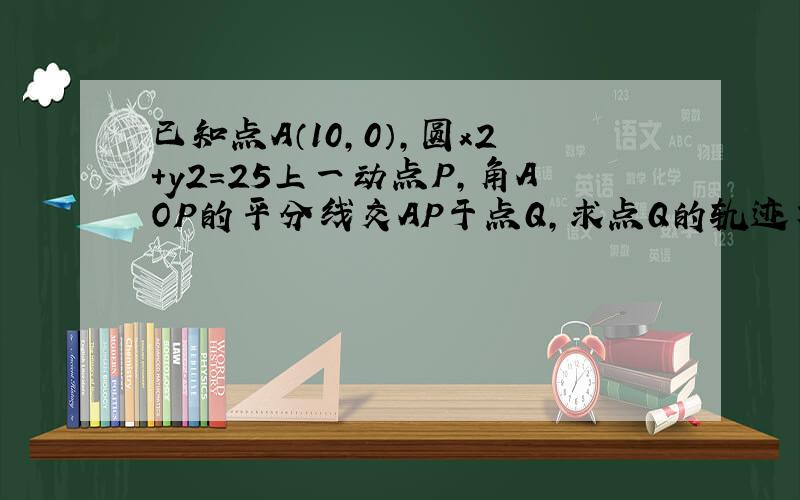 已知点A（10,0）,圆x2+y2=25上一动点P,角AOP的平分线交AP于点Q,求点Q的轨迹方程.