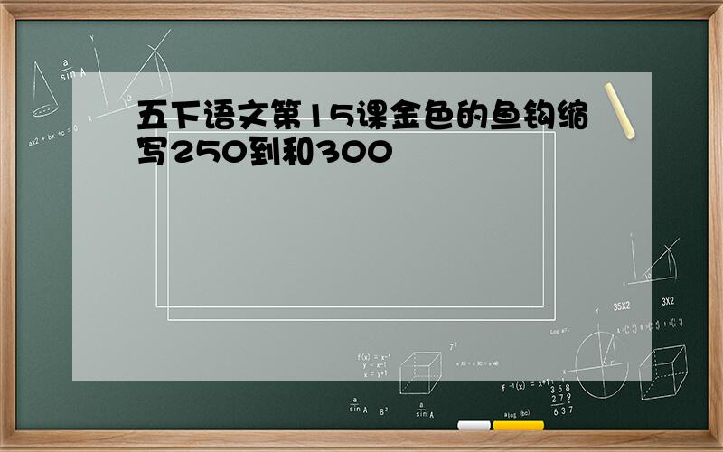 五下语文第15课金色的鱼钩缩写250到和300