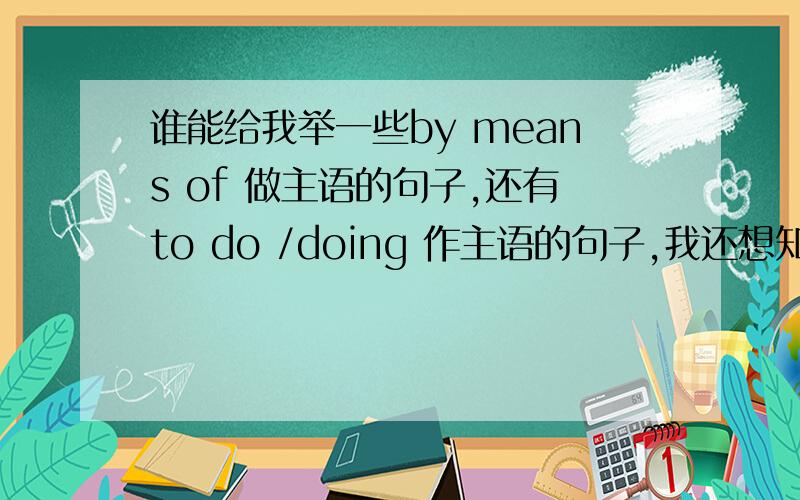 谁能给我举一些by means of 做主语的句子,还有to do /doing 作主语的句子,我还想知道当这些作主语时