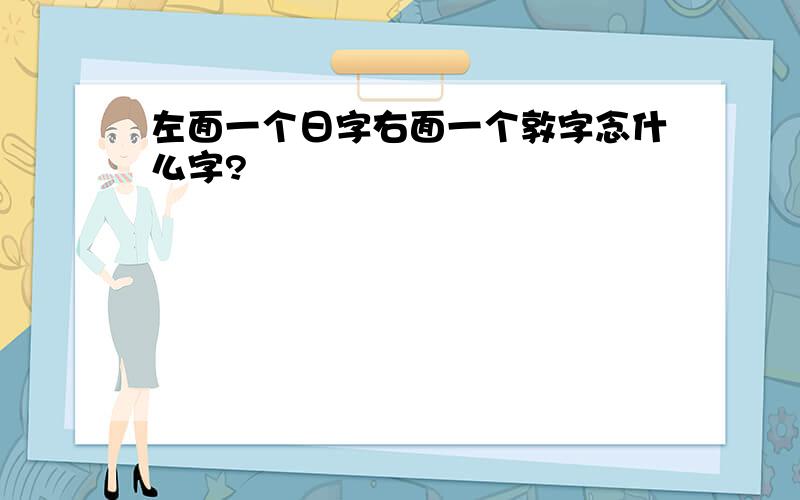 左面一个日字右面一个敦字念什么字?