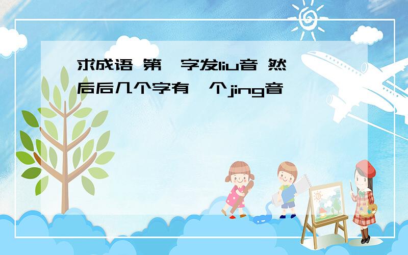 求成语 第一字发liu音 然后后几个字有一个jing音