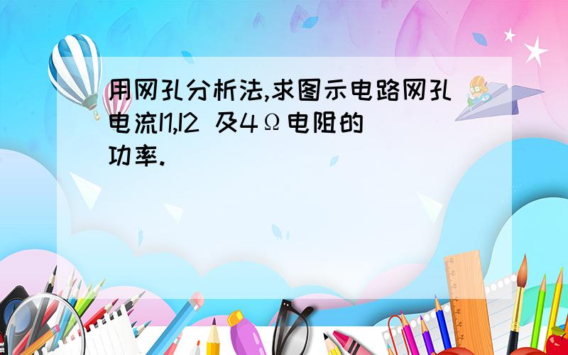 用网孔分析法,求图示电路网孔电流I1,I2 及4Ω电阻的功率.