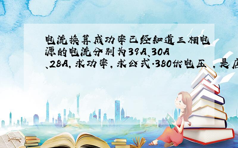 电流换算成功率已经知道三相电源的电流分别为39A、30A、28A,求功率,求公式.380伏电压 ,是店面照明 ,电压（3