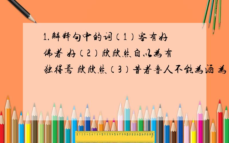 1.解释句中的词（1）客有好佛者 好（2）欣欣然自以为有独得焉 欣欣然（3）昔者鲁人不能为酒 为（4）恐真佛之笑子窃其糟