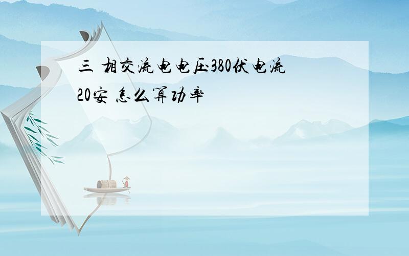 三 相交流电电压380伏电流20安 怎么算功率