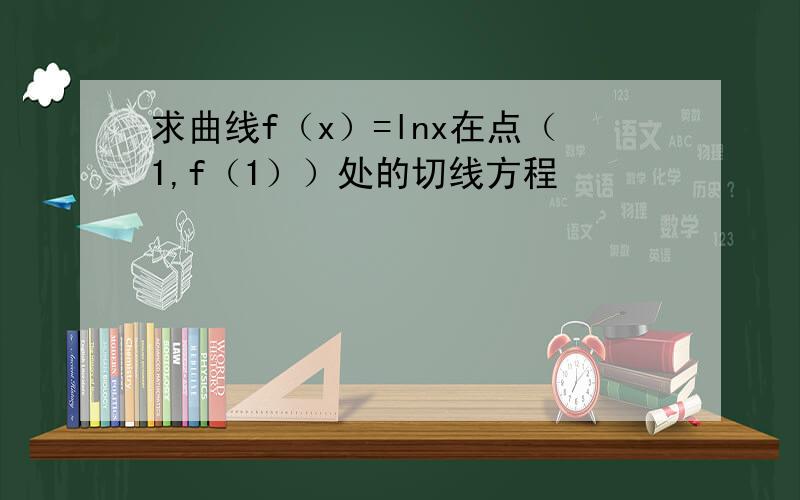 求曲线f（x）=lnx在点（1,f（1））处的切线方程