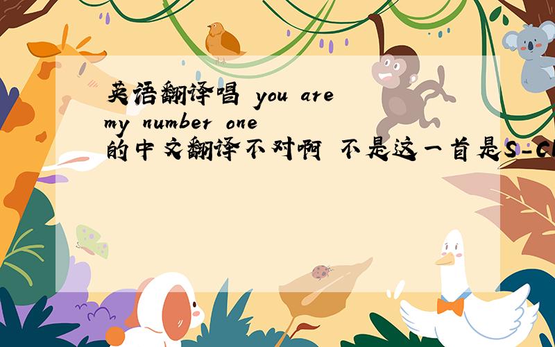 英语翻译唱 you are my number one 的中文翻译不对啊 不是这一首是S-Club 7的歌