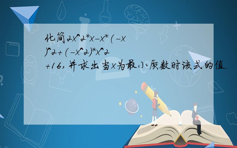 化简2x^2*x-x*(-x)^2+(-x^2)*x^2+16,并求出当x为最小质数时该式的值.