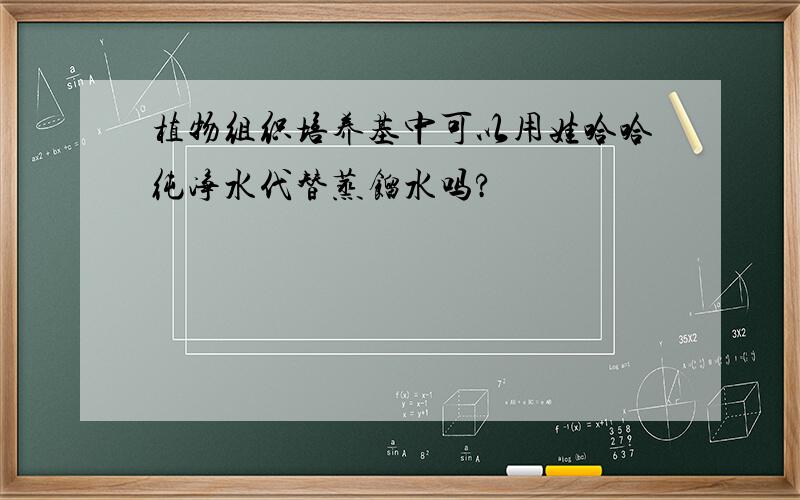 植物组织培养基中可以用娃哈哈纯净水代替蒸馏水吗?