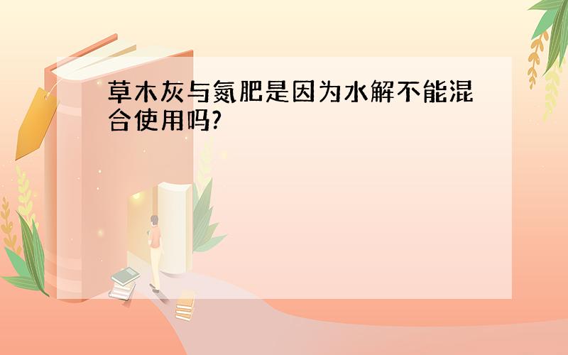 草木灰与氮肥是因为水解不能混合使用吗?