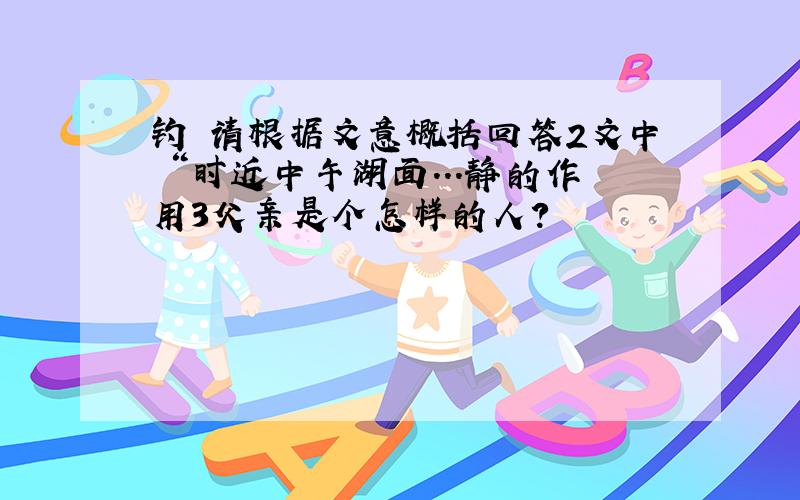 钓 请根据文意概括回答2文中 “时近中午湖面...静的作用3父亲是个怎样的人?