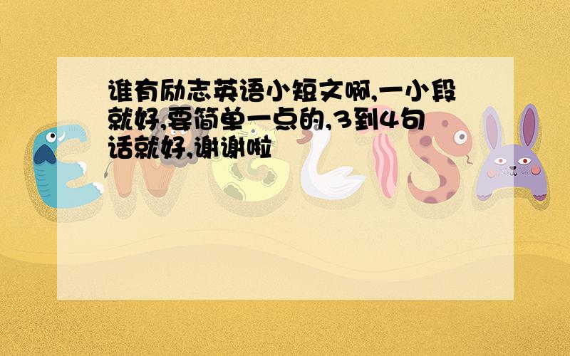 谁有励志英语小短文啊,一小段就好,要简单一点的,3到4句话就好,谢谢啦