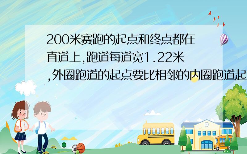 200米赛跑的起点和终点都在直道上,跑道每道宽1.22米,外圈跑道的起点要比相邻的内圈跑道起点往前挪几米?