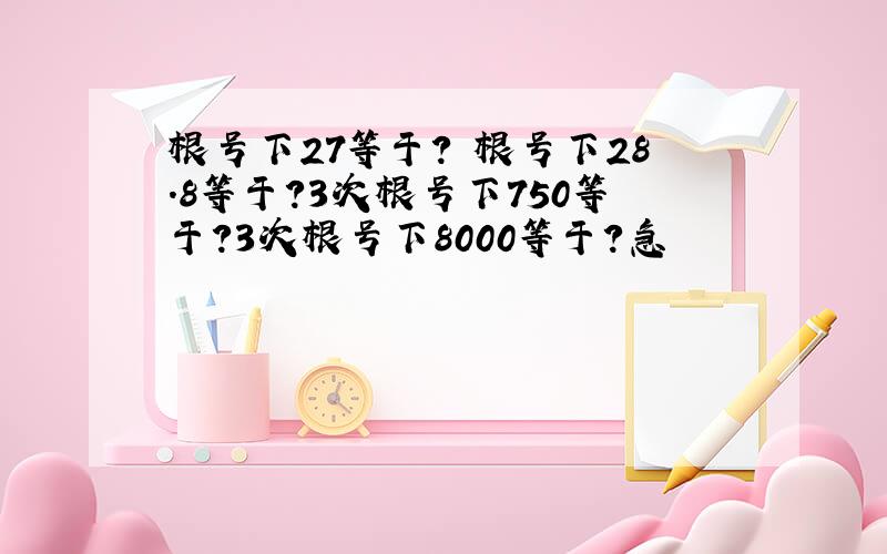 根号下27等于? 根号下28.8等于?3次根号下750等于?3次根号下8000等于?急