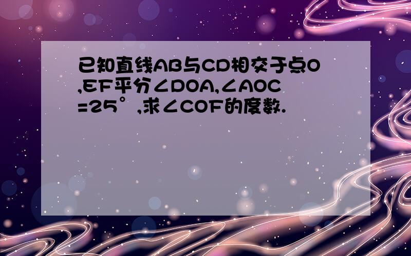 已知直线AB与CD相交于点O,EF平分∠DOA,∠AOC=25°,求∠COF的度数.