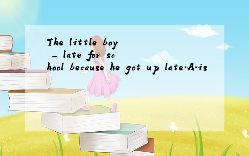 The little boy _ late for school because he got up late.A.is