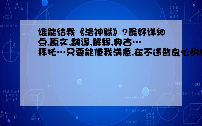 谁能给我《洛神赋》?最好详细点,原文,翻译,解释,典古…拜托…只要能使我满意,在不违背良心的情况下分随你要