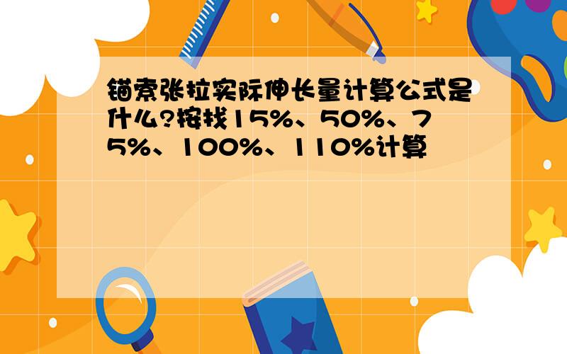 锚索张拉实际伸长量计算公式是什么?按找15%、50%、75%、100%、110%计算