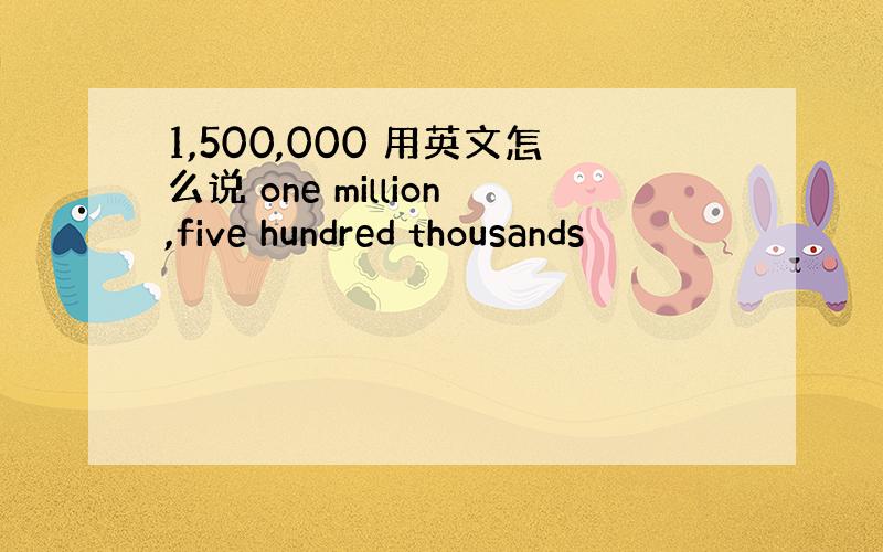 1,500,000 用英文怎么说 one million,five hundred thousands