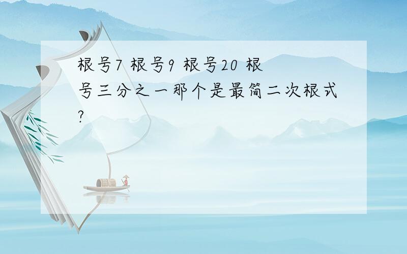 根号7 根号9 根号20 根号三分之一那个是最简二次根式?