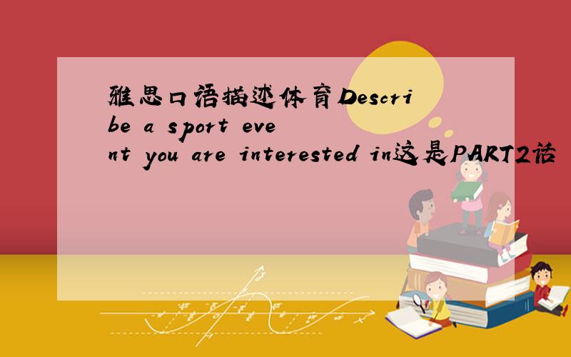 雅思口语描述体育Describe a sport event you are interested in这是PART2话