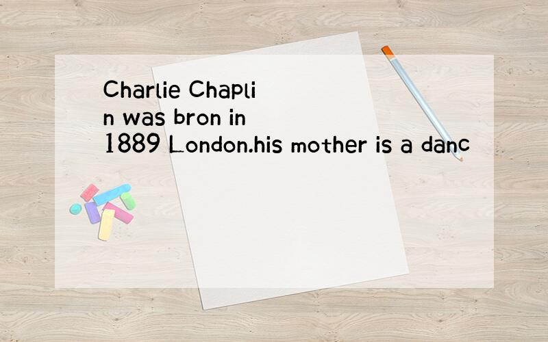 Charlie Chaplin was bron in 1889 London.his mother is a danc