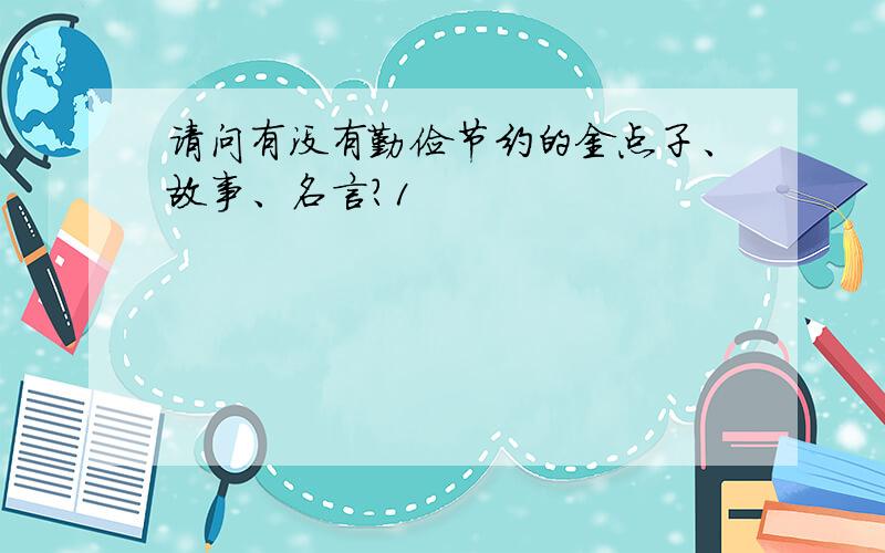 请问有没有勤俭节约的金点子、故事、名言?1