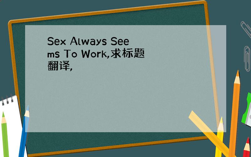 Sex Always Seems To Work,求标题翻译,