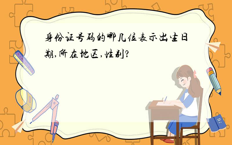 身份证号码的哪几位表示出生日期,所在地区,性别?