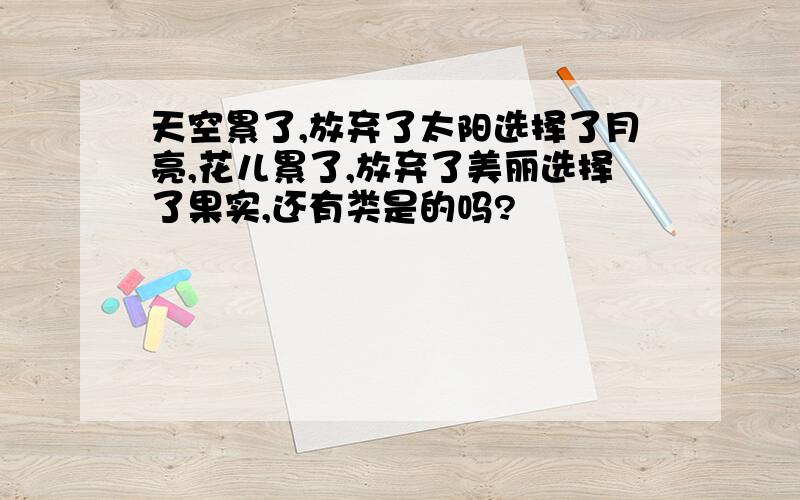 天空累了,放弃了太阳选择了月亮,花儿累了,放弃了美丽选择了果实,还有类是的吗?