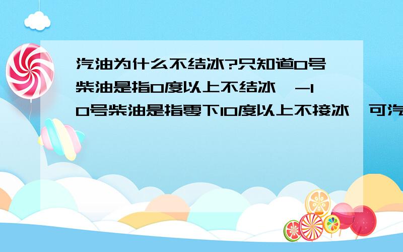 汽油为什么不结冰?只知道0号柴油是指0度以上不结冰,-10号柴油是指零下10度以上不接冰,可汽油为什么不结冰呢?