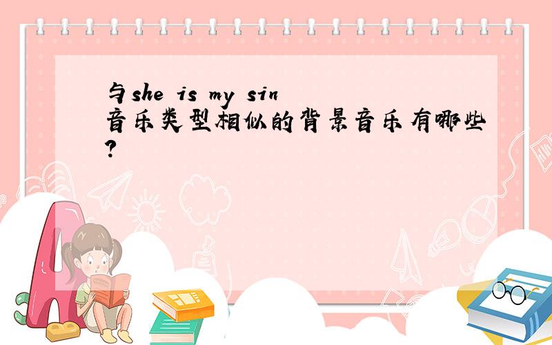 与she is my sin音乐类型相似的背景音乐有哪些?