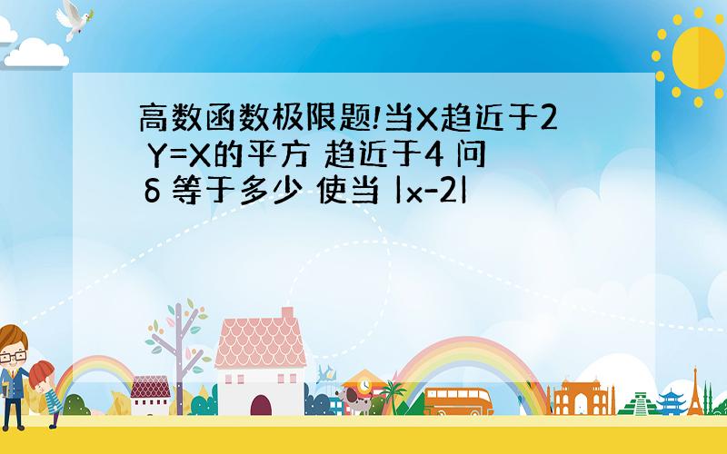 高数函数极限题!当X趋近于2 Y=X的平方 趋近于4 问δ等于多少 使当 |x-2|