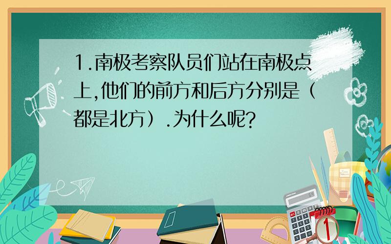 1.南极考察队员们站在南极点上,他们的前方和后方分别是（都是北方）.为什么呢?