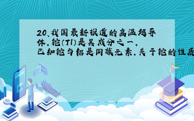 20、我国最新报道的高温超导体,铊（Tl）是其成分之一,已知铊与铝是同族元素,关于铊的性质的判断中,可能错误的是