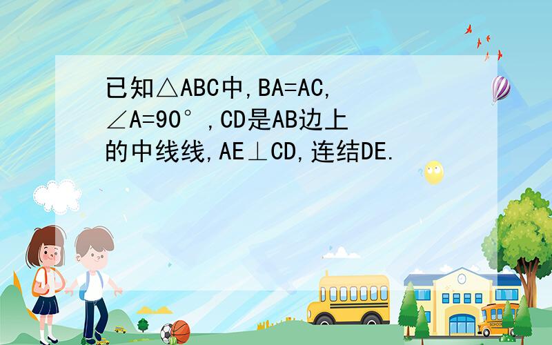 已知△ABC中,BA=AC,∠A=90°,CD是AB边上的中线线,AE⊥CD,连结DE.