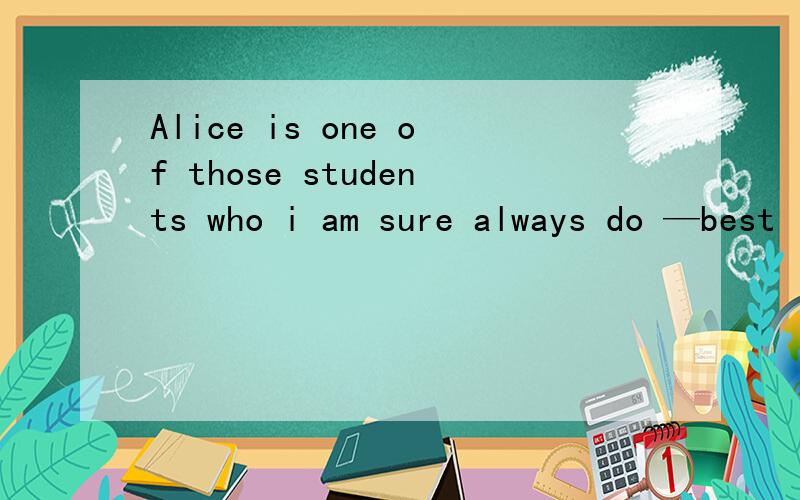 Alice is one of those students who i am sure always do —best