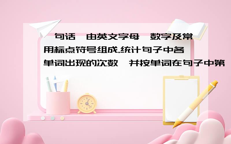 一句话,由英文字母,数字及常用标点符号组成.统计句子中各单词出现的次数,并按单词在句子中第一次出现的