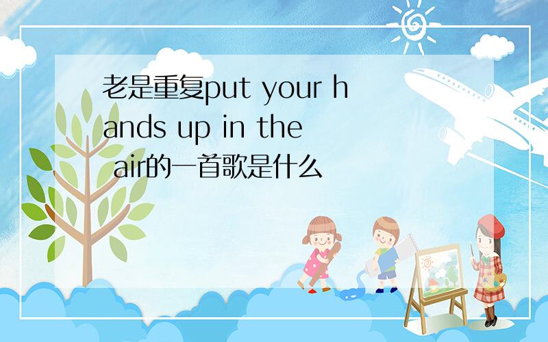 老是重复put your hands up in the air的一首歌是什么