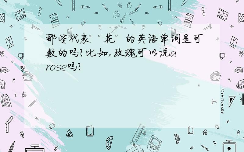 那些代表“花”的英语单词是可数的吗?比如,玫瑰可以说a rose吗?