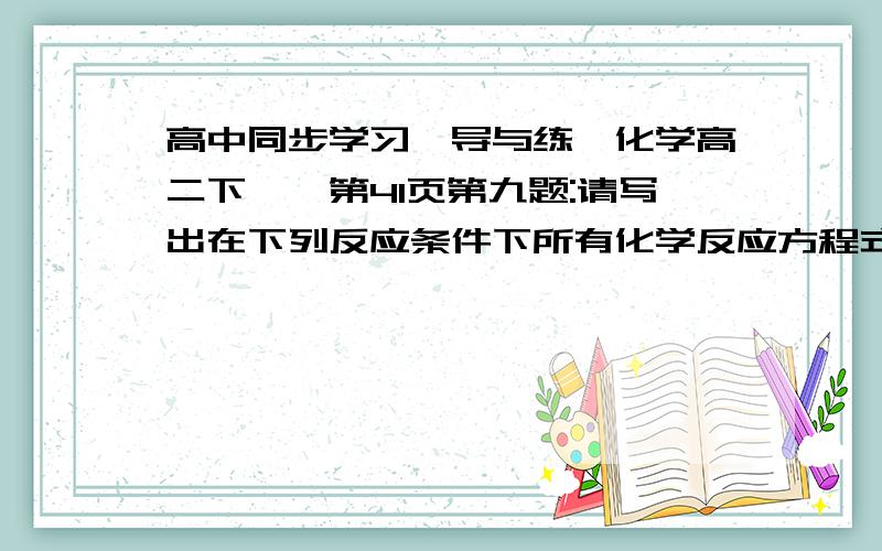 高中同步学习《导与练「化学高二下」》第41页第九题:请写出在下列反应条件下所有化学反应方程式：（1）...