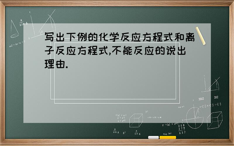 写出下例的化学反应方程式和离子反应方程式,不能反应的说出理由.