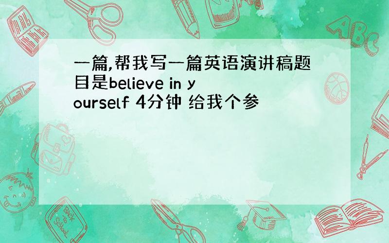 一篇,帮我写一篇英语演讲稿题目是believe in yourself 4分钟 给我个参