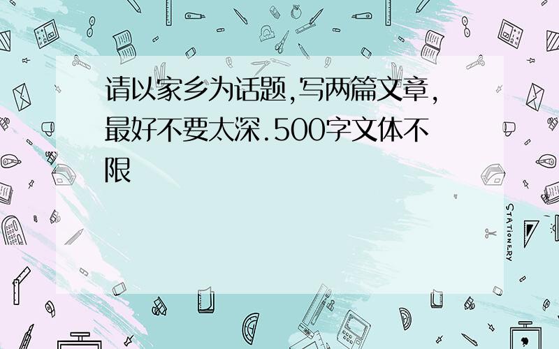 请以家乡为话题,写两篇文章,最好不要太深.500字文体不限