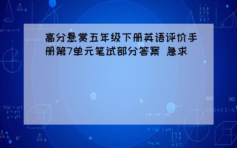 高分悬赏五年级下册英语评价手册第7单元笔试部分答案 急求