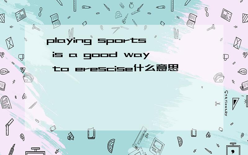 playing sports is a good way to erescise什么意思