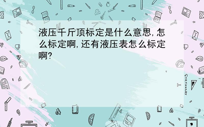 液压千斤顶标定是什么意思,怎么标定啊,还有液压表怎么标定啊?