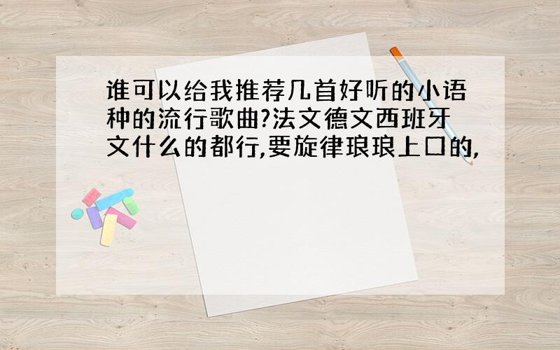 谁可以给我推荐几首好听的小语种的流行歌曲?法文德文西班牙文什么的都行,要旋律琅琅上口的,