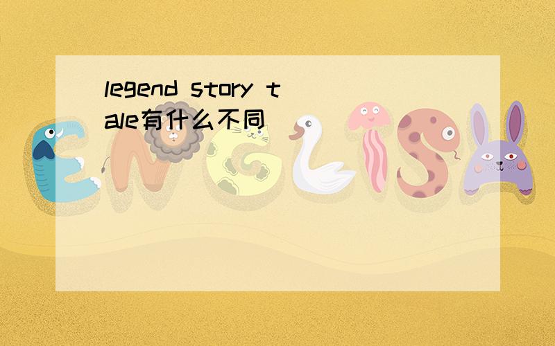 legend story tale有什么不同